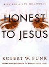 Honest to Jesus: Jesus for a New Millennium by Robert W. Funk
