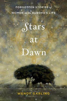Stars at Dawn: Forgotten Stories of Women in the Buddha's Life by Wendy Garling