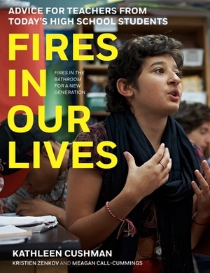 Fires in Our Lives: Advice for Teachers from Today's High School Students by Kathleen Cushman, Kristien Zenkov, Meagan Call-Cummings