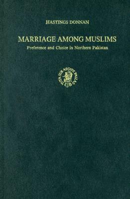 Marriage Among Muslims: Preference and Choice in Northern Pakistan by Hastings Donnan