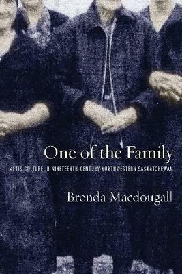 One of the Family: Metis Culture in Nineteenth-Century Northwestern Saskatchewan by Brenda Macdougall