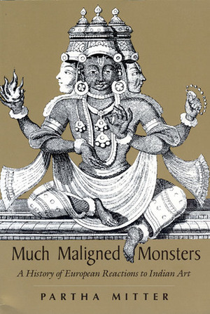 Much Maligned Monsters: A History of European Reactions to Indian Art by Partha Mitter