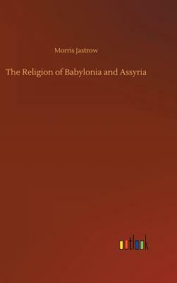 The Religion of Babylonia and Assyria by Morris Jastrow