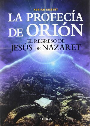 La Profecia de Orion / Signs in the Sky: El regreso de Jesus de Nazaret / Prophecies for the end of an Age by Adrian Geoffrey Gilbert