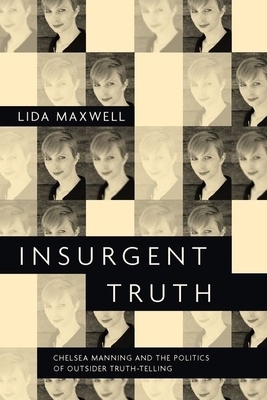 Insurgent Truth: Chelsea Manning and the Politics of Outsider Truth-Telling by Lida Maxwell