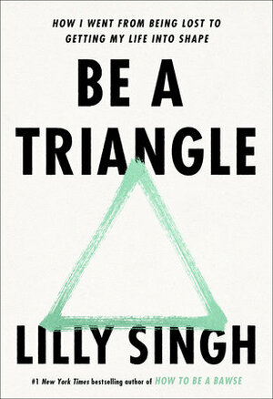 Be a Triangle: How I Went from Being Lost to Getting My Life Into Shape by Lilly Singh