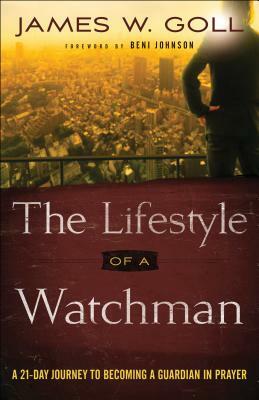 The Lifestyle of a Watchman: A 21-Day Journey to Becoming a Guardian in Prayer by James W. Goll