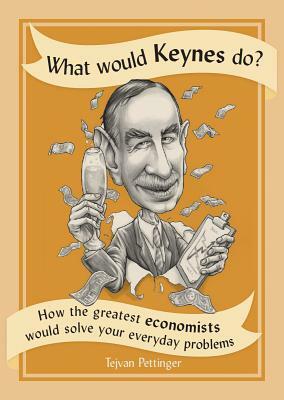 What Would Keynes Do?: How the Greatest Economists Would Solve Your Everyday Problems by Tejvan Pettinger