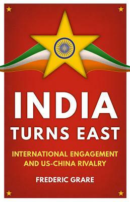 India Turns East: International Engagement and Us-China Rivalry by Frédéric Grare