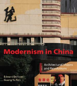 Modernism in China: Architectural Visions and Revolutions by Guang Yu Ren, Edward Denison