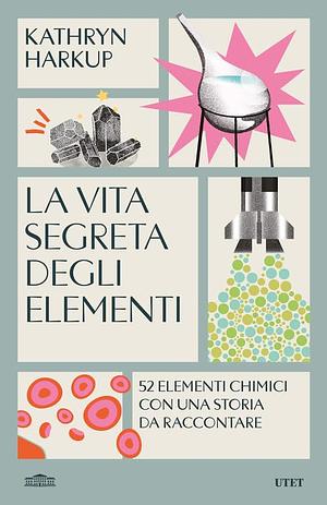 La vita segreta degli elementi by Kathryn Harkup