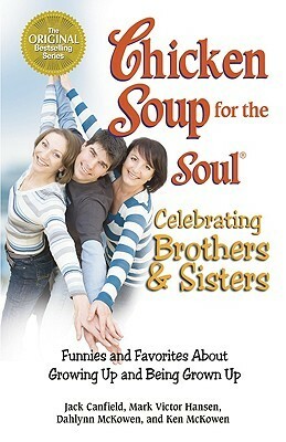 Chicken Soup for the Soul Celebrating Brothers and Sisters: Funnies and Favorites About Growing Up and Being Grown Up by Jack Canfield, Dahlynn McKowen, Mark Victor Hansen