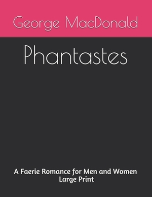 Phantastes A Faerie Romance for Men and Women: Large Print by George MacDonald