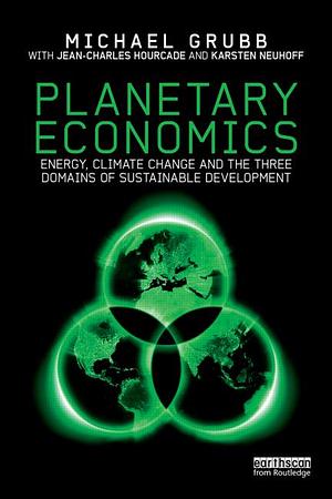 Planetary Economics: Energy, Climate Change and the Three Domains of Sustainable Development by Michael Grubb