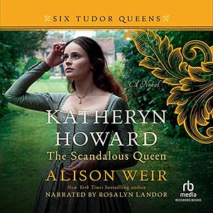 Katherine Howard The Scandalous Queen by Alison Weir, Alison Weir