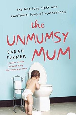 The Unmumsy Mum: The Hilarious Highs and Emotional Lows of Motherhood by Sarah Turner, Sarah Turner