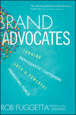 Brand Advocates: Turning Enthusiastic Customers Into a Powerful Marketing Force by Rob Fuggetta