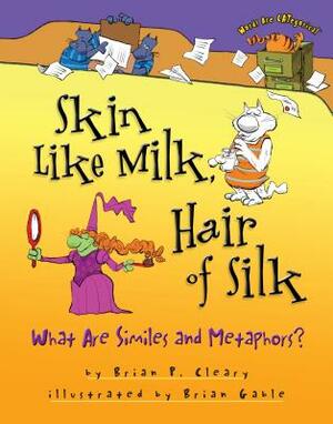 Skin Like Milk, Hair of Silk: What Are Similes and Metaphors? by Brian P. Cleary