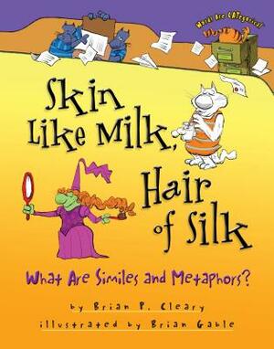 Skin Like Milk, Hair of Silk: What Are Similes and Metaphors? by Brian P. Cleary