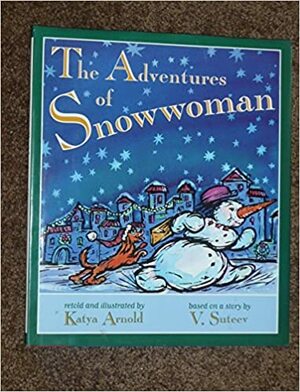 The Adventures of Snowwoman: A Winter Tale Based on a Story by Vladimir Grigorievich Suteev by Vladimir Suteev, Katya Arnold