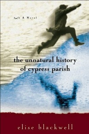 The Unnatural History of Cypress Parish by Elise Blackwell