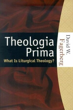 Theologia Prima: What Is Liturgical Theology? by David W. Fagerberg