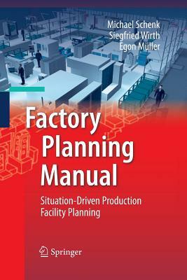 Factory Planning Manual: Situation-Driven Production Facility Planning by Michael Schenk, Siegfried Wirth, Egon Müller