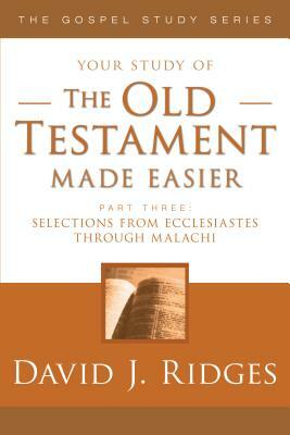 The Old Testament Made Easier Part 3: Selections from Ecclesiastes Through Malachi by David J. Ridges