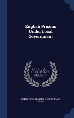 English Prisons Under Local Government by Beatrice Webb, Sidney Webb