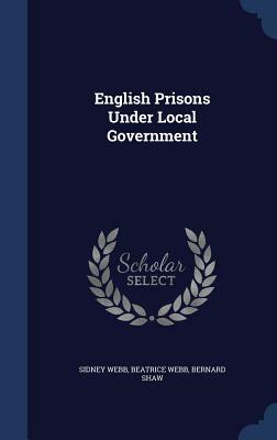 English Prisons Under Local Government by Sidney Webb, Beatrice Webb