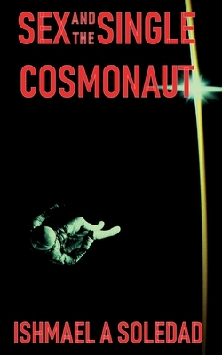 Sex and the Single Cosmonaut by Ishmael a. Soledad