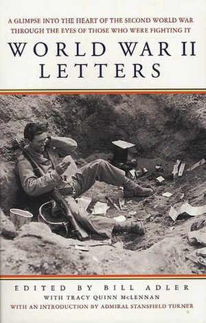 World War II Letters: A Glimpse into the Heart of the Second World War Through the Eyes of Those Who Were Fighting It by Bill Adler, Tracy Quinn McLennan