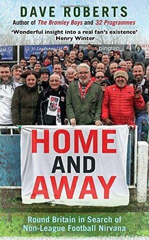 Home and Away: Round Britain In Search of Non-League Football Nirvana by Dave Roberts