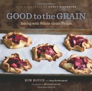 Good to the Grain: Baking with Whole-Grain Flours by Kim Boyce, Quentin Bacon, Nancy Silverton, Amy Scattergood