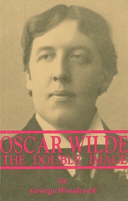 Oscar Wilde: The Double Image by George Woodcock