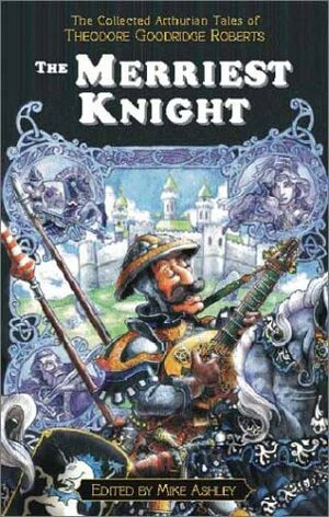 The Merriest Knight: The Collected Arthurian Tales Of Theodore Goodridge Roberts (Pendragon Fiction, 6210) by Theodore Goodridge Roberts