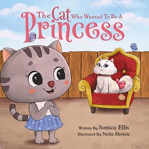 The Cat Who Wanted To Be A Princess: A Children's Book for Building Self-Confidence and Self-Esteem by Nejla Shojaie, Sonica Ellis