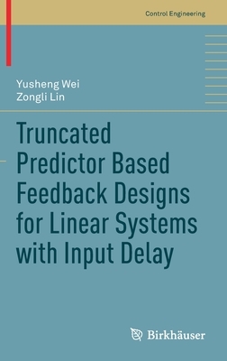 Truncated Predictor Based Feedback Designs for Linear Systems with Input Delay by Yusheng Wei, Zongli Lin