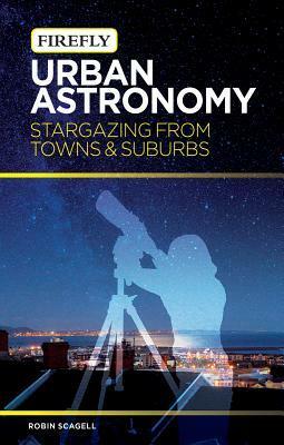 Urban Astronomy: Stargazing from Towns and Suburbs by Robin Scagell