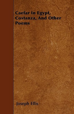 Caefar In Egypt, Costanza, And Other Poems by Joseph Ellis