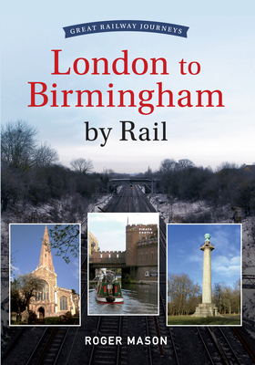 Great Railway Journeys - London to Birmingham by Rail by Roger Mason