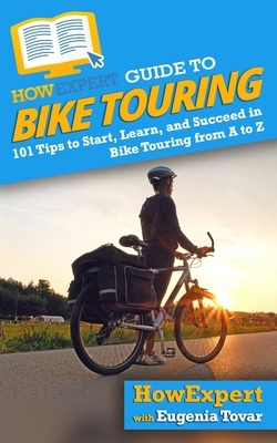 HowExpert Guide to Bike Touring: 101 Tips to Start, Learn, and Succeed in Bike Touring from A to Z by Eugenia Tovar