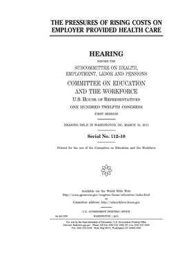 The pressures of rising costs on employer provided health care by United St Congress, United States House of Representatives, Committee on Education and the (house)