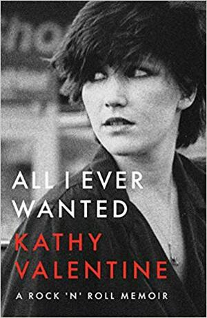 All I Ever Wanted: A Rock 'n' Roll Memoir by Kathy Valentine