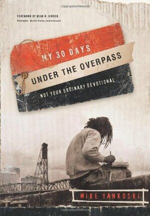 My 30 Days Under the Overpass: Not Your Ordinary Devotional by Mike Yankoski