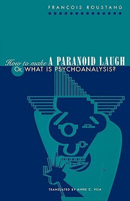 How to Make a Paranoid Laugh: Or, What Is Psychoanalysis? by François Roustang