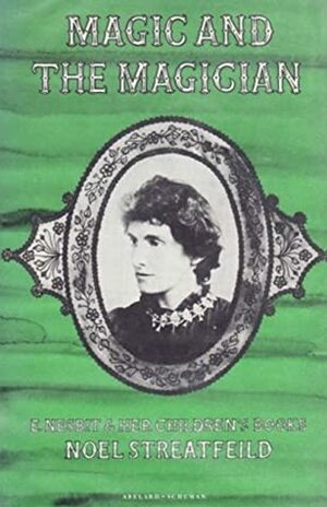 Magic and the Magician: E. Nesbit and her Children's Books by Noel Streatfeild