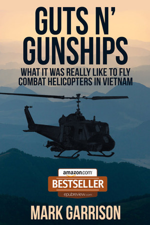 GUTS 'N GUNSHIPS: What it was Really Like to Fly Combat Helicopters in Vietnam by Mark Garrison