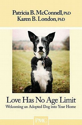 Love Has No Age Limit: Welcoming an Adopted Dog Into Your Home by Patricia B. McConnell, Karen B. London
