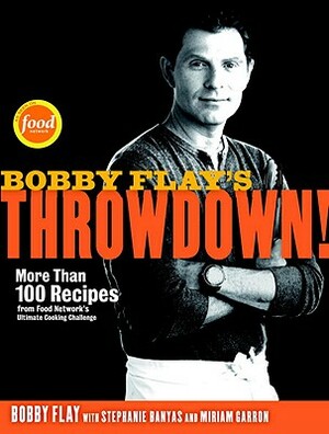 Bobby Flay's Throwdown!: More Than 100 Recipes from Food Network's Ultimate Cooking Challenge: A Cookbook by Miriam Garron, Stephanie Banyas, Bobby Flay